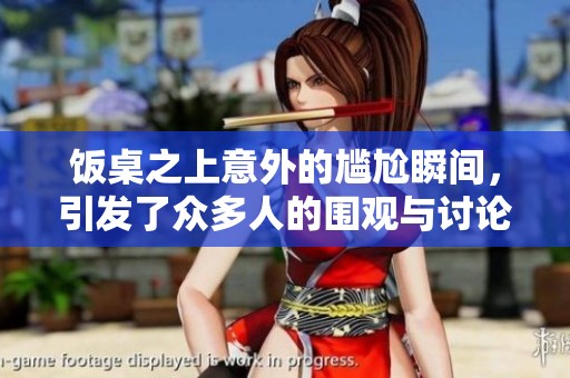 饭桌之上意外的尴尬瞬间，引发了众多人的围观与讨论