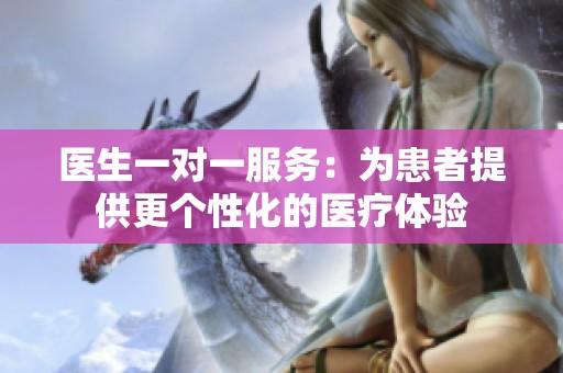 医生一对一服务：为患者提供更个性化的医疗体验