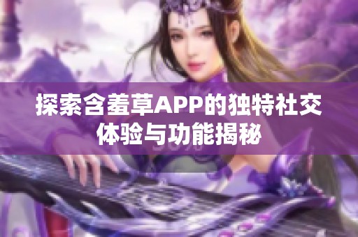 探索含羞草APP的独特社交体验与功能揭秘