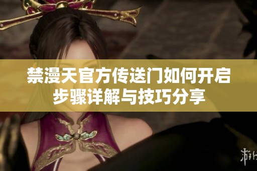 禁漫天官方传送门如何开启步骤详解与技巧分享