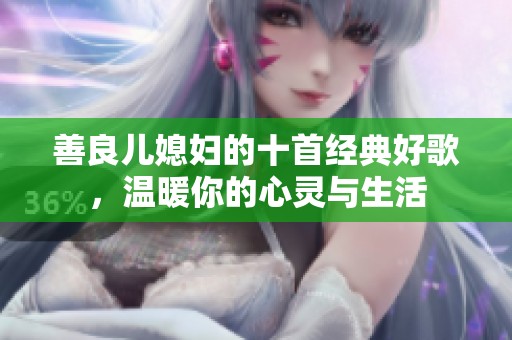 善良儿媳妇的十首经典好歌，温暖你的心灵与生活