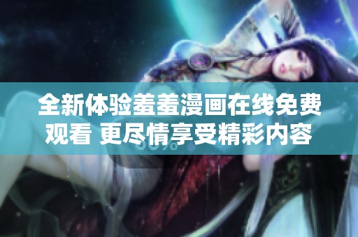 全新体验羞羞漫画在线免费观看 更尽情享受精彩内容