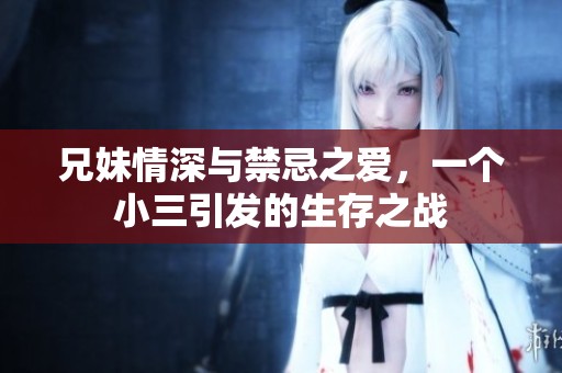 兄妹情深与禁忌之爱，一个小三引发的生存之战