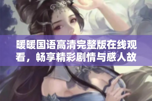 暖暖国语高清完整版在线观看，畅享精彩剧情与感人故事