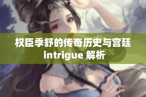 权臣季舒的传奇历史与宫廷 intrigue 解析