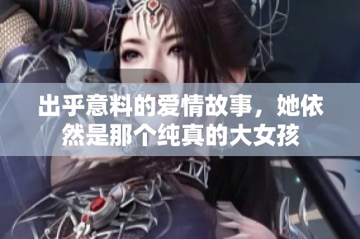 出乎意料的爱情故事，她依然是那个纯真的大女孩