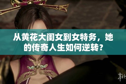 从黄花大闺女到女特务，她的传奇人生如何逆转？