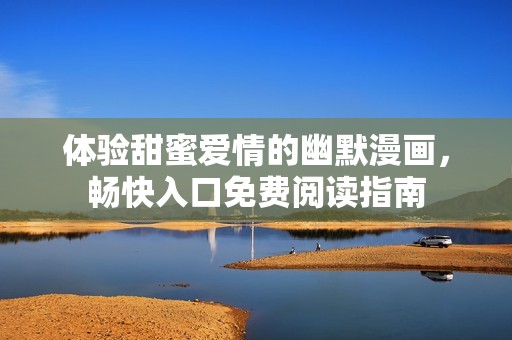 体验甜蜜爱情的幽默漫画，畅快入口免费阅读指南