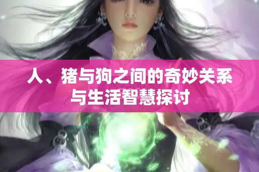 人、猪与狗之间的奇妙关系与生活智慧探讨