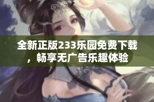 全新正版233乐园免费下载，畅享无广告乐趣体验