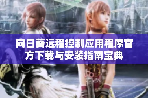向日葵远程控制应用程序官方下载与安装指南宝典