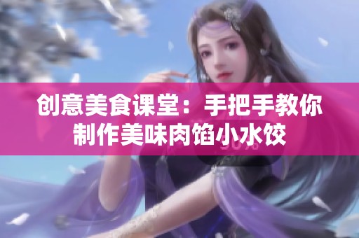 创意美食课堂：手把手教你制作美味肉馅小水饺
