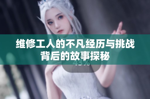 维修工人的不凡经历与挑战背后的故事探秘