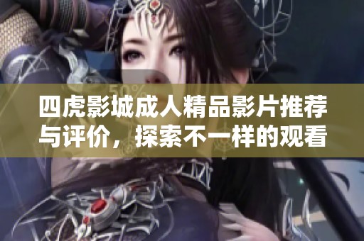 四虎影城成人精品影片推荐与评价，探索不一样的观看体验