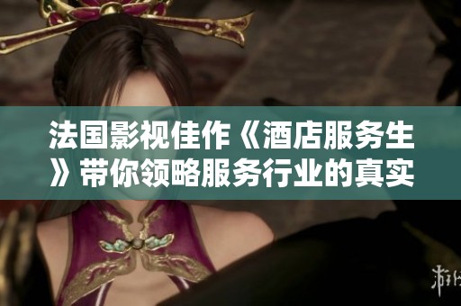 法国影视佳作《酒店服务生》带你领略服务行业的真实风貌