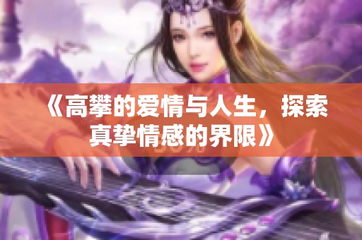 《高攀的爱情与人生，探索真挚情感的界限》