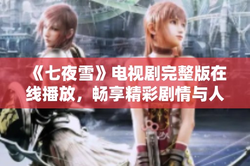 《七夜雪》电视剧完整版在线播放，畅享精彩剧情与人性探索
