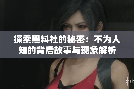 探索黑料社的秘密：不为人知的背后故事与现象解析