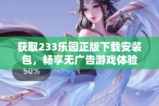 获取233乐园正版下载安装包，畅享无广告游戏体验