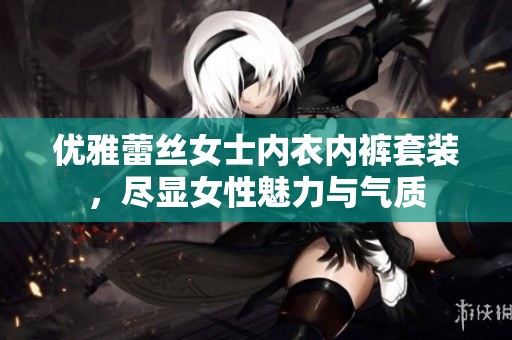 优雅蕾丝女士内衣内裤套装，尽显女性魅力与气质