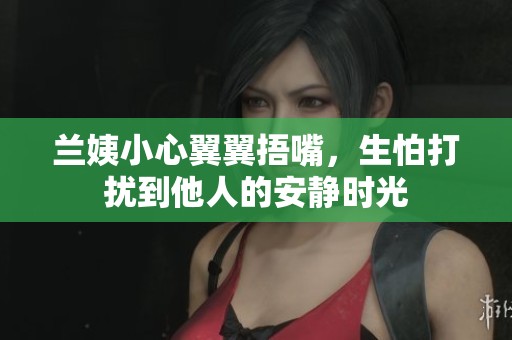 兰姨小心翼翼捂嘴，生怕打扰到他人的安静时光