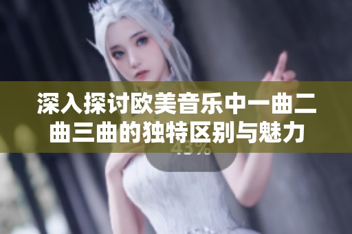 深入探讨欧美音乐中一曲二曲三曲的独特区别与魅力