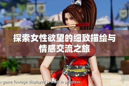探索女性欲望的细致描绘与情感交流之旅