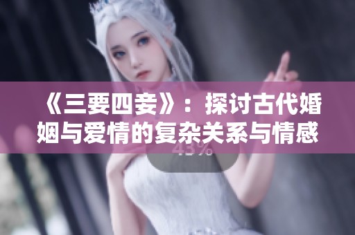 《三要四妾》：探讨古代婚姻与爱情的复杂关系与情感纠葛