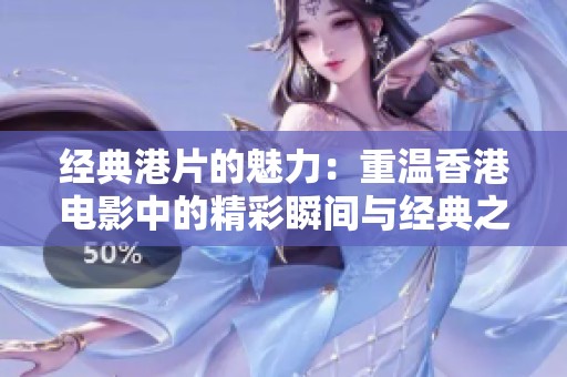 经典港片的魅力：重温香港电影中的精彩瞬间与经典之作