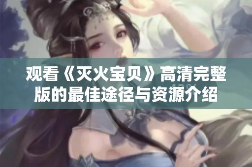 观看《灭火宝贝》高清完整版的最佳途径与资源介绍
