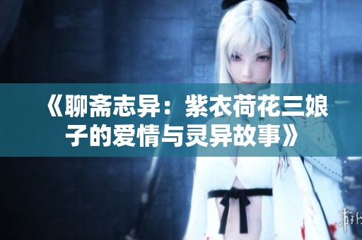 《聊斋志异：紫衣荷花三娘子的爱情与灵异故事》
