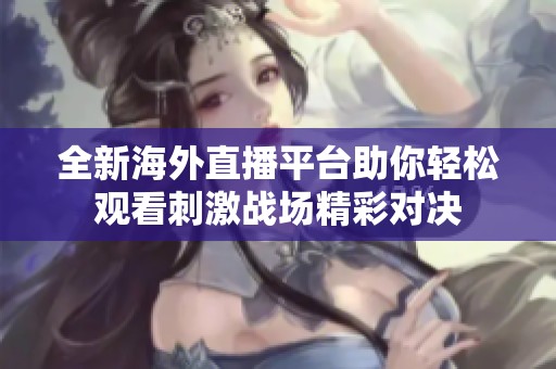 全新海外直播平台助你轻松观看刺激战场精彩对决