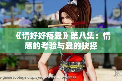 《请好好疼爱》第八集：情感的考验与爱的抉择