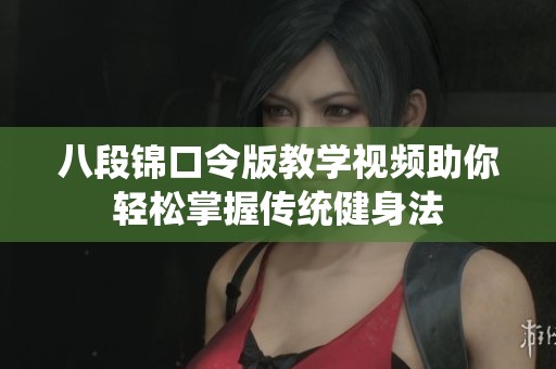 八段锦口令版教学视频助你轻松掌握传统健身法