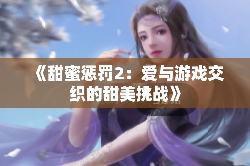 《甜蜜惩罚2：爱与游戏交织的甜美挑战》