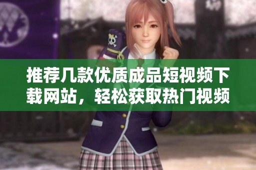 推荐几款优质成品短视频下载网站，轻松获取热门视频资源