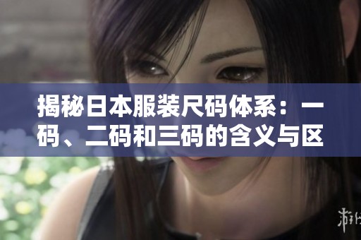 揭秘日本服装尺码体系：一码、二码和三码的含义与区别