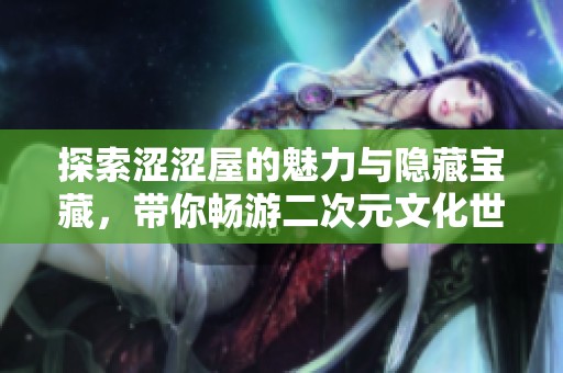 探索涩涩屋的魅力与隐藏宝藏，带你畅游二次元文化世界