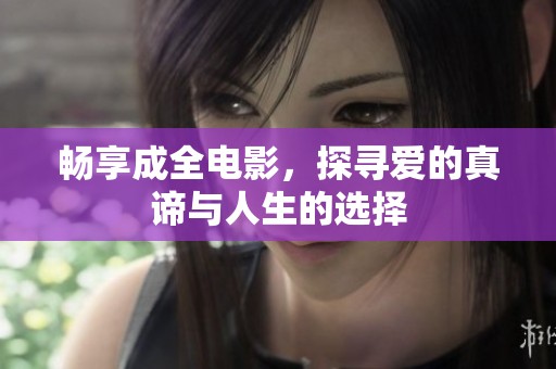 畅享成全电影，探寻爱的真谛与人生的选择