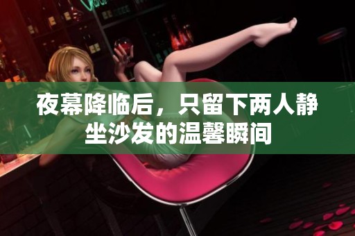 夜幕降临后，只留下两人静坐沙发的温馨瞬间