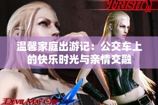 温馨家庭出游记：公交车上的快乐时光与亲情交融