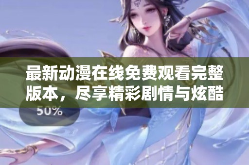 最新动漫在线免费观看完整版本，尽享精彩剧情与炫酷画面