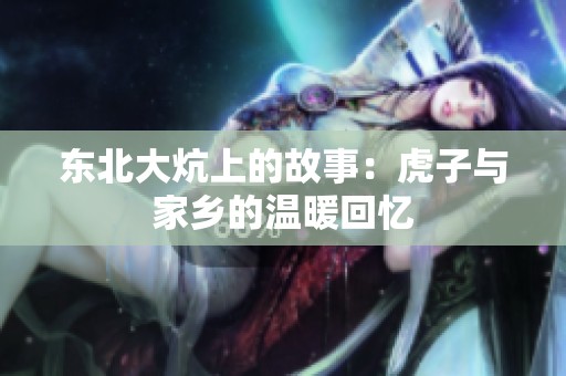 东北大炕上的故事：虎子与家乡的温暖回忆