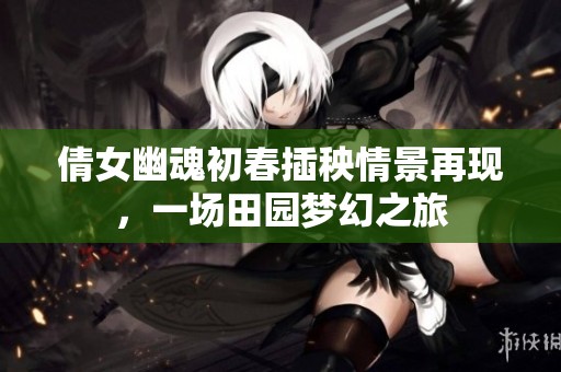 倩女幽魂初春插秧情景再现，一场田园梦幻之旅