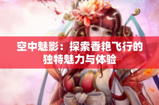 空中魅影：探索香艳飞行的独特魅力与体验