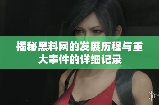 揭秘黑料网的发展历程与重大事件的详细记录