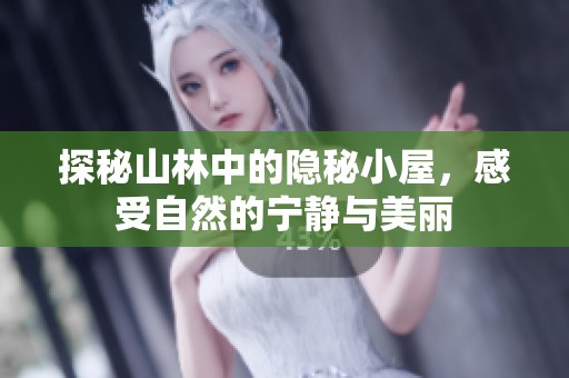 探秘山林中的隐秘小屋，感受自然的宁静与美丽