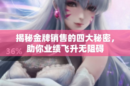 揭秘金牌销售的四大秘密，助你业绩飞升无阻碍