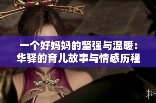 一个好妈妈的坚强与温暖：华驿的育儿故事与情感历程