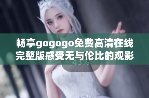 畅享gogogo免费高清在线完整版感受无与伦比的观影体验